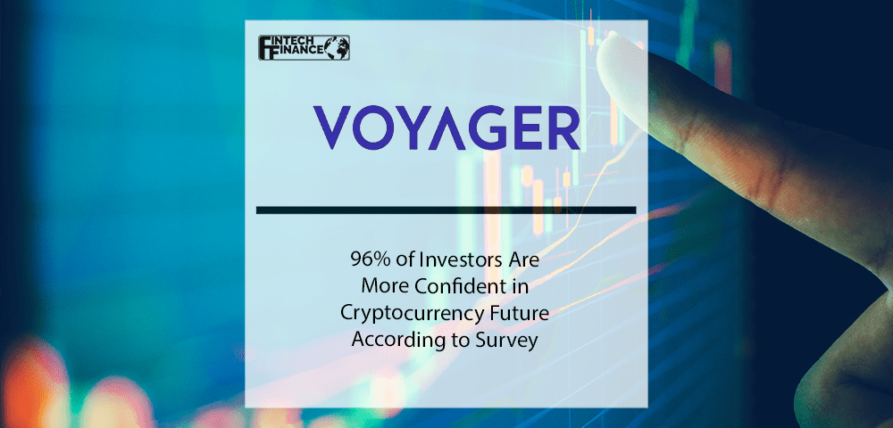 96% of Investors Are More Confident in Cryptocurrency Future According to Voyager Digital’s Quarterly Survey | Fintech Finance