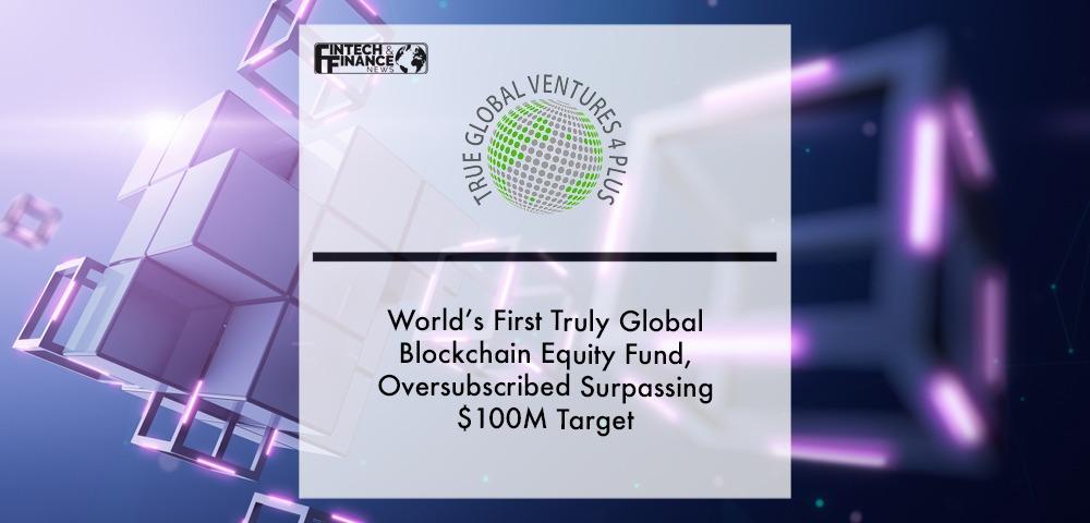 True Global Ventures 4 Plus, World’s First Truly Global Blockchain Equity Fund, Oversubscribed Surpassing $100M Target | Fintech Finance