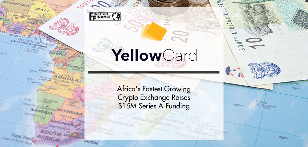 Africa's Fastest Growing Crypto Exchange, Yellow Card, Raises $15M Series A Funding | Fintech Finance