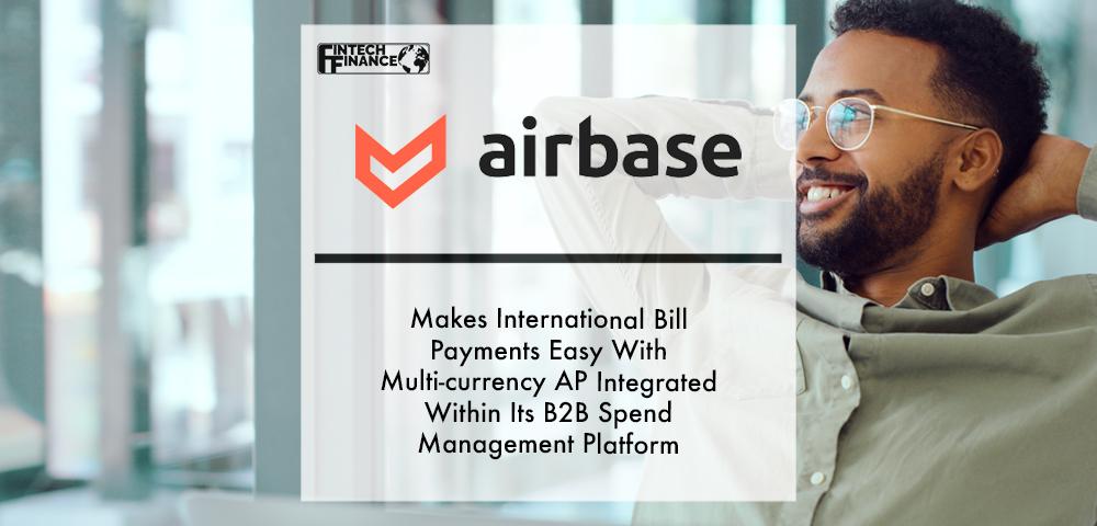 Airbase Makes International Bill Payments Easy With Multi-Currency AP Integrated Within Its B2B Spend Management Platform | Fintech Finance