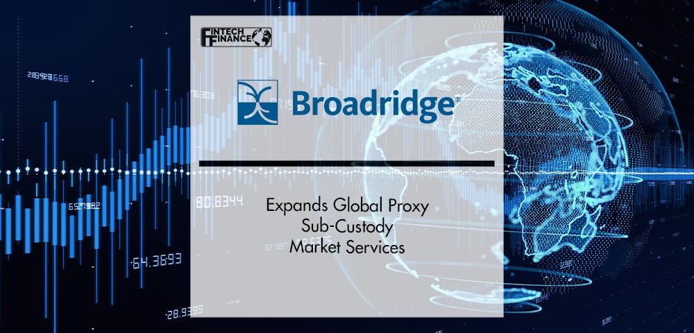 Broadridge Expands Global Proxy Sub-Custody Market Services | Fintech Finance