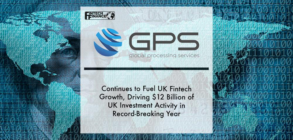 Global Processing Services Continues to Fuel UK Fintech Growth, Driving $12 Billion of UK Investment Activity in Record-Breaking Year | Fintech Finance
