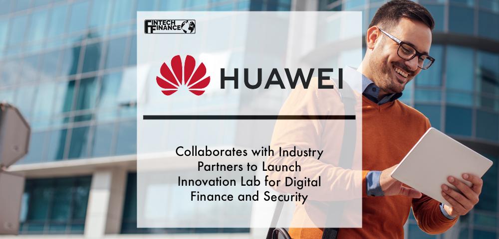 Huawei Collaborates with Industry Partners to Launch Innovation Lab for Digital Finance and Security | Fintech Finance