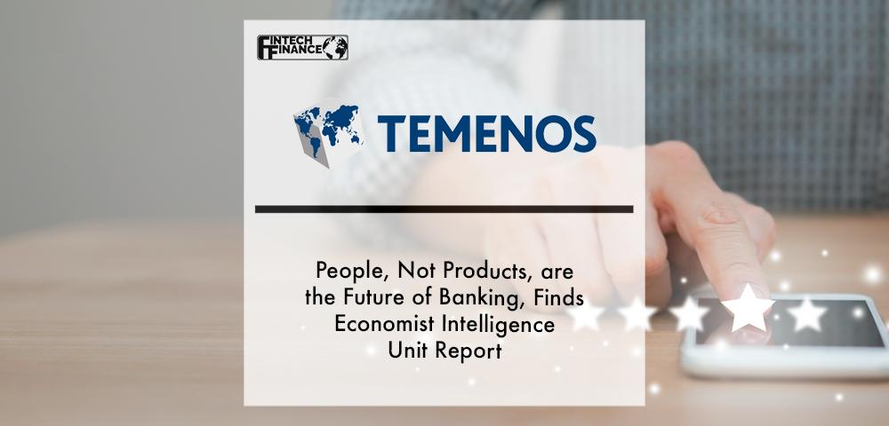 People, Not Products, are the Future of Banking, Finds Economist Intelligence Unit Report for Temenos | Fintech Finance