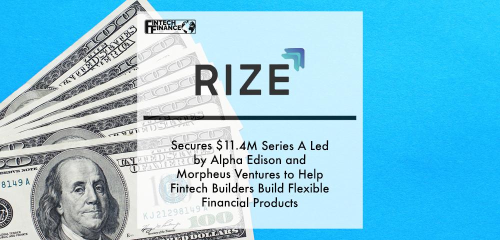 Rize Secures $11.4M Series A Led by Alpha Edison and Morpheus Ventures to Help Fintech Builders Build Flexible Financial Products | Fintech Finance