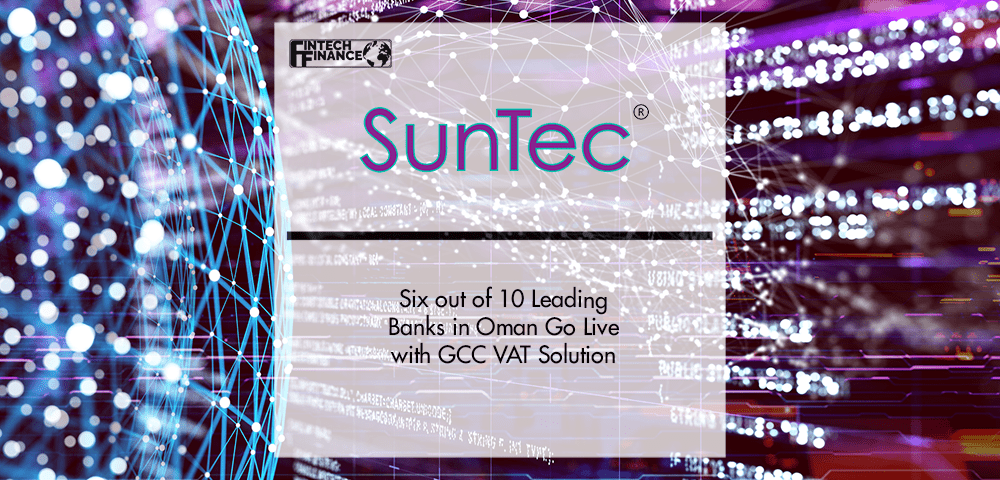 Six out of 10 Leading Banks in Oman Go Live with SunTec’s GCC VAT Solution | Fintech Finance