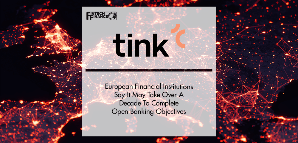 Tink: European Financial Institutions Say It May Take Over A Decade To Complete Open Banking Objectives | Fintech Finance