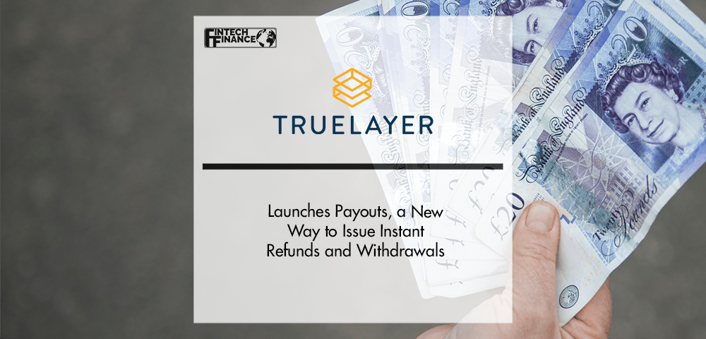 TrueLayer launches Payouts, a new way to issue instant refunds and withdrawals | Fintech Finance