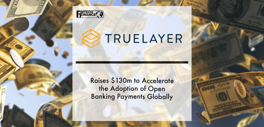 TrueLayer raises $130m to accelerate the adoption of open banking payments globally | Fintech Finance