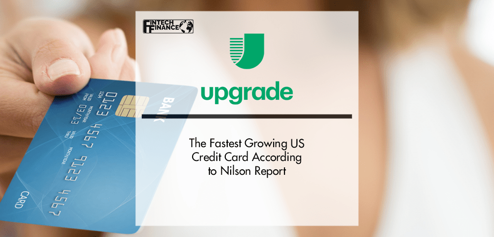 Upgrade Card the Fastest Growing US Credit Card According to Nilson Report | Fintech Finance