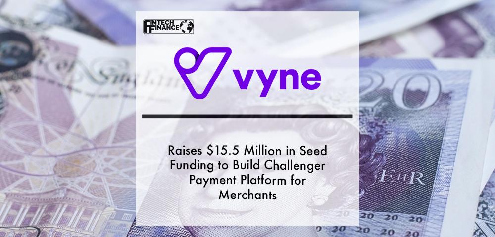 Vyne raises $15.5 million in seed funding to build challenger payment platform for merchants | Fintech Finance