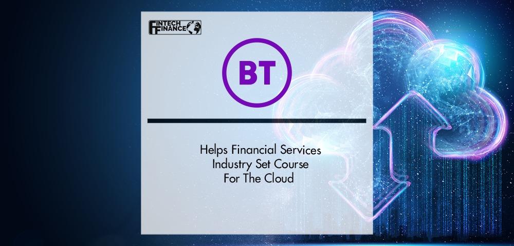 BT Helps Financial Services Industry Set Course For The Cloud | Fintech Finance