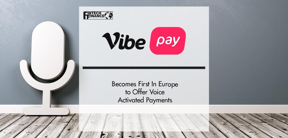 Vibepay Becomes First In Europe To Offer Voice Activated Payments | Fintech Finance