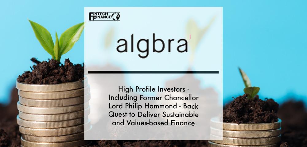 HIGH PROFILE INVESTORS - INCLUDING FORMER CHANCELLOR LORD PHILIP HAMMOND - BACK ALGBRA’S QUEST TO DELIVER SUSTAINABLE AND VALUES-BASED FINANCE | Fintech Finance