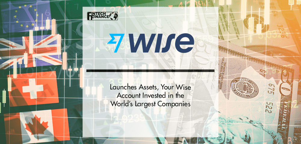 Wise launches Assets, your Wise account invested in the world’s largest companies | Fintech Finance