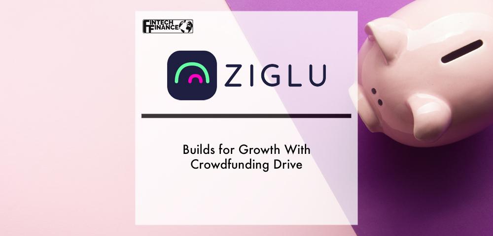 ZIGLU BUILDS FOR GROWTH WITH CROWDFUNDING DRIVE | Fintech Finance