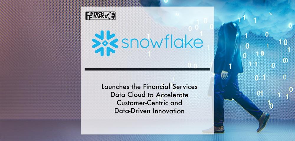 Snowflake Launches the Financial Services Data Cloud to Accelerate Customer-Centric and Data-Driven Innovation | Fintech Finance