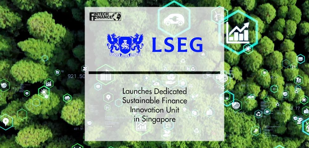 LSEG Launches Dedicated Sustainable Finance Innovation Unit in Singapore | Fintech Finance