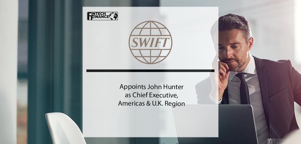 SWIFT appoints John Hunter as Chief Executive, Americas & U.K. Region | Fintech Finance