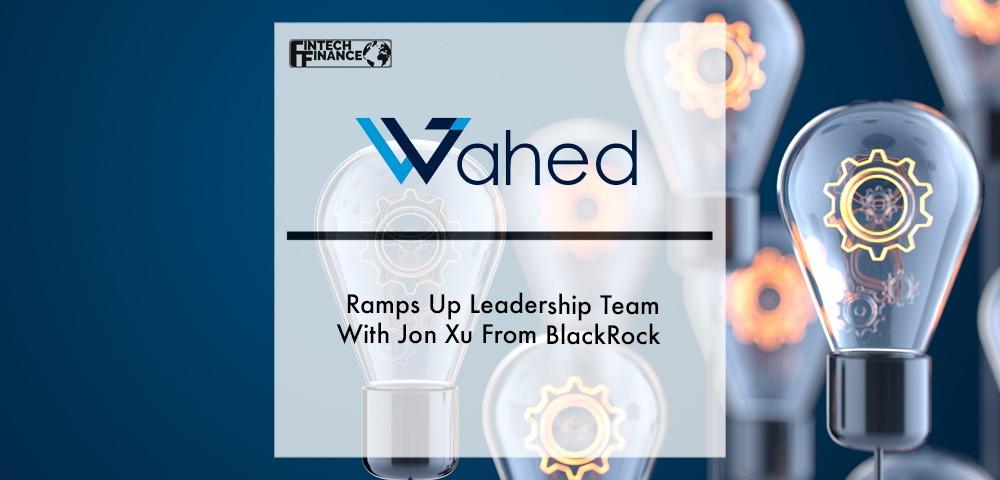 Wahed ramps up leadership team with Jon Xu from BlackRock | Fintech Finance