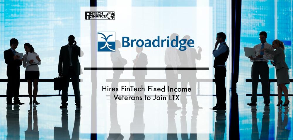 Broadridge Hires FinTech Fixed Income Veterans to Join LTX | Fintech Finance