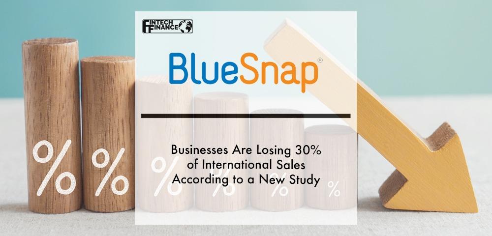 Businesses are losing 30% of International Sales according to a New BlueSnap Study | Fintech Finance