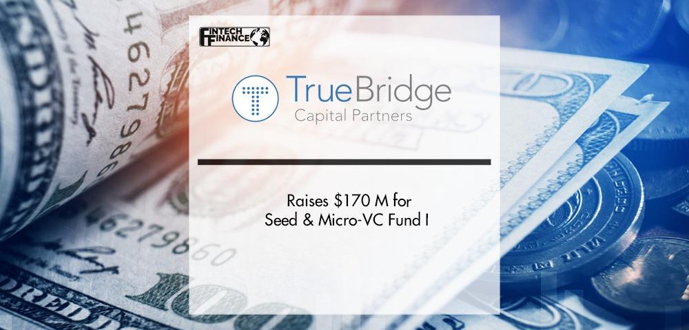 TrueBridge Capital Partners Raises $170 Million for Seed & Micro-VC Fund | Fintech Finance