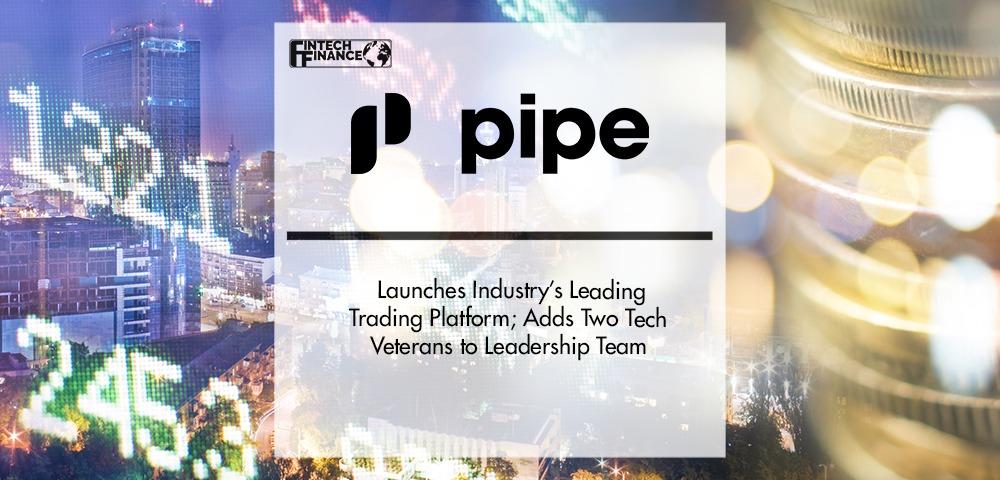 Pipe Launches Industry’s Leading Trading Platform; Adds Two Tech Veterans to Leadership Team | Fintech Finance