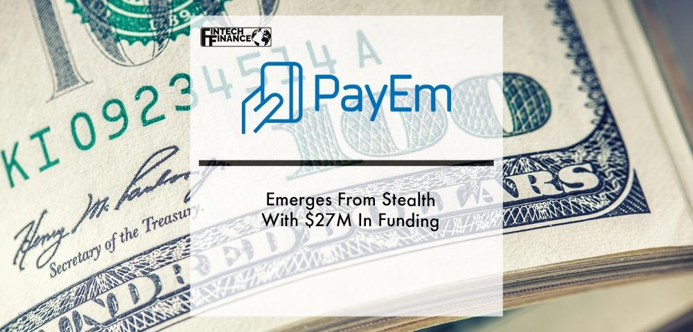 PayEm Emerges From Stealth With $27M In Funding | Fintech Finance
