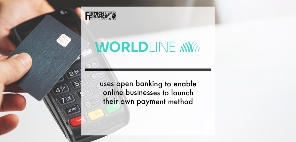 Worldline uses open banking to enable online businesses to launch their own payment | Fintech Finance