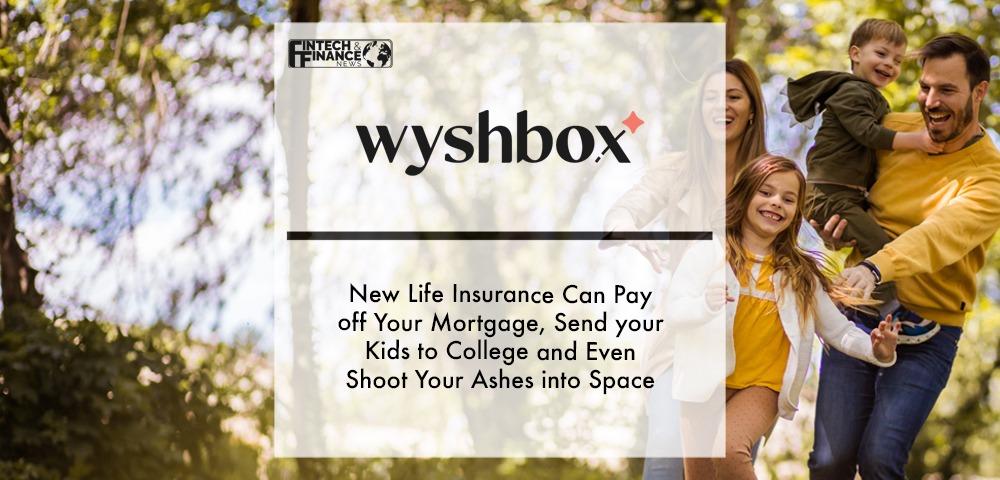Wyshbox: New Life Insurance Can Pay off Your Mortgage, Send your Kids to College and Even Shoot Your Ashes into Space | Fintech Finance