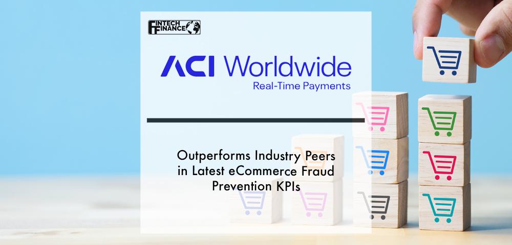ACI Worldwide Outperforms Industry Peers in Latest eCommerce Fraud Prevention KPIs | Fintech Finance