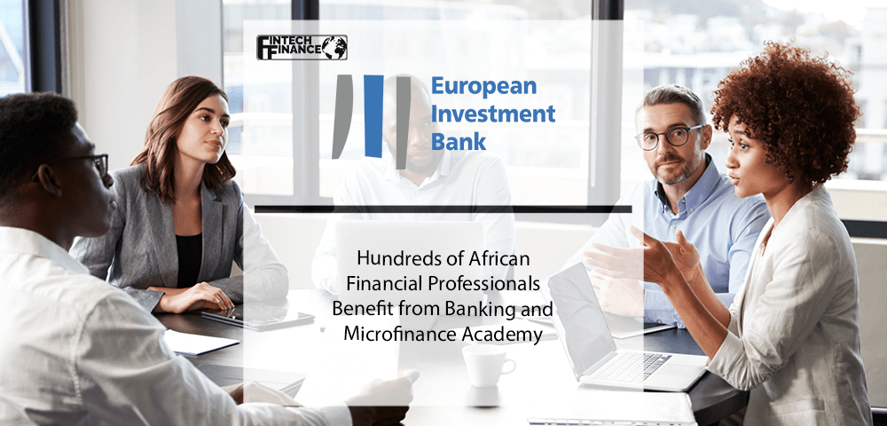 Hundreds of African Financial Professionals Benefit from European Investment Bank Banking and Microfinance Academy | Fintech Finance
