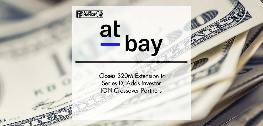 At-Bay Closes $20M Extension to Series D; Adds Investor ION Crossover Partners | Fintech Finance
