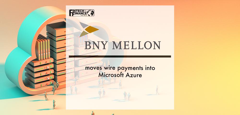 BNY Mellon Moves Wire Payments into Microsoft Azure | Fintech Finance