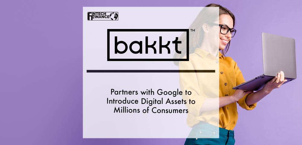 Bakkt Partners with Google to Introduce Digital Assets to Millions of Consumers | Fintech Finance