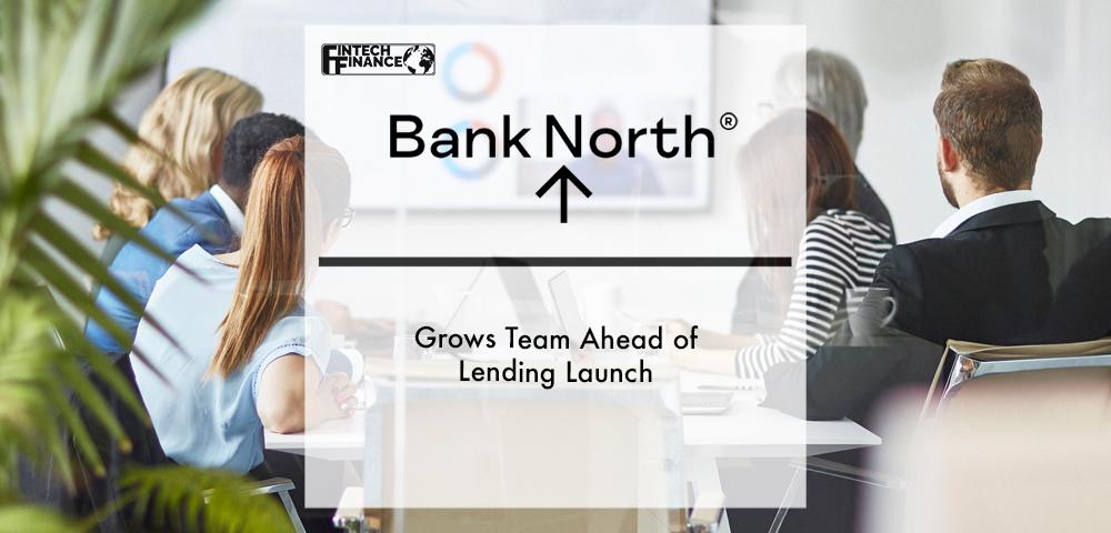 Bank North grows team ahead of lending launch | Fintech Finance
