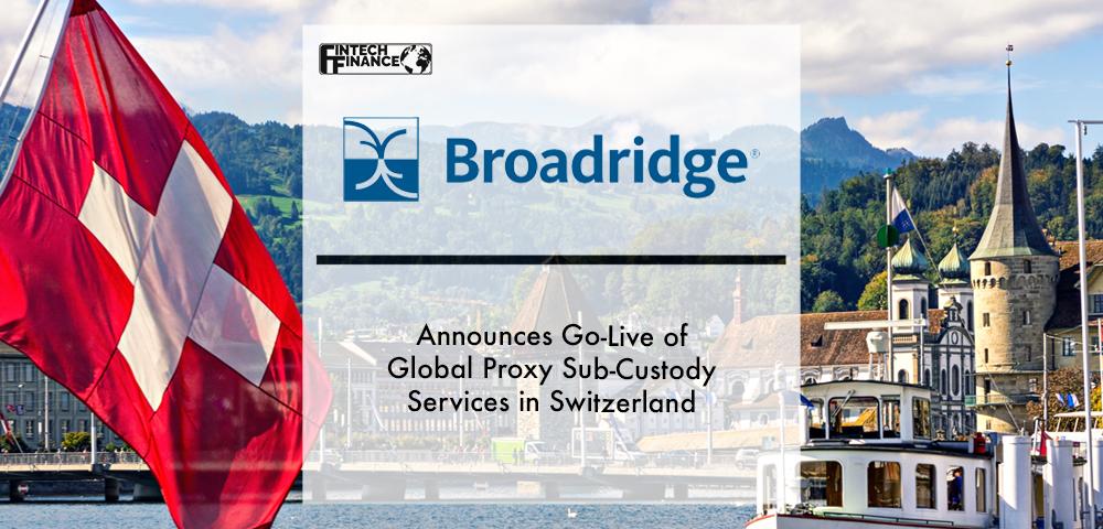 Broadridge Announces Go-Live of Global Proxy Sub-Custody Services in Switzerland | Fintech Finance
