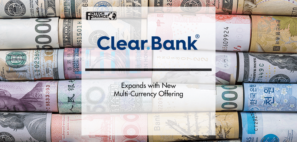 ClearBank Expands with New Multi-Currency Offering | Fintech Finance