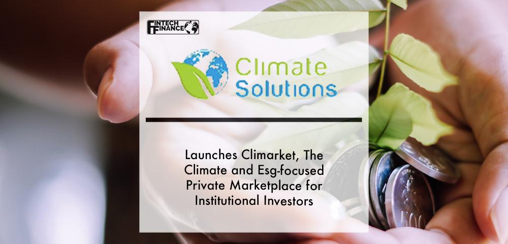 Climate Solutions launches Climarket, the climate and ESG-focused private marketplace for institutional investors | Fintech Finance