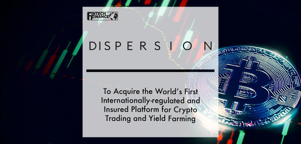 DeFi incubator Dispersion Holdings to acquire the world’s first internationally-regulated and insured platform for crypto trading and yield farming | Fintech Finance