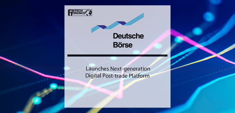 Deutsche Börse Launches Next-generation Digital Post-trade Platform | Fintech Finance
