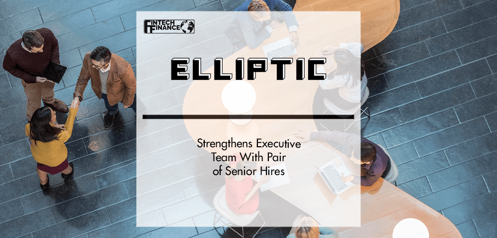 Elliptic Strengthens Executive Team With Pair of Senior Hires | Fintech Finance