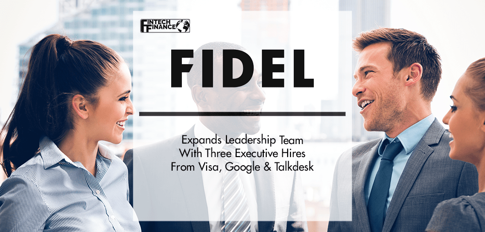 Fidel API Expands Leadership Team With Three Executive Hires From Visa, Google & Talkdesk | Fintech Finance