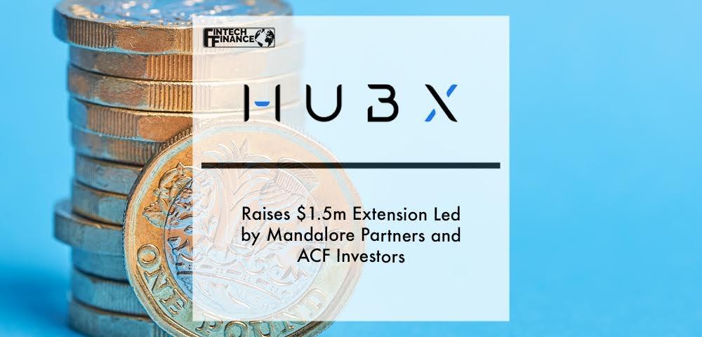 HUBX raises $1.5m extension led by Mandalore Partners and ACF Investors | Fintech Finance