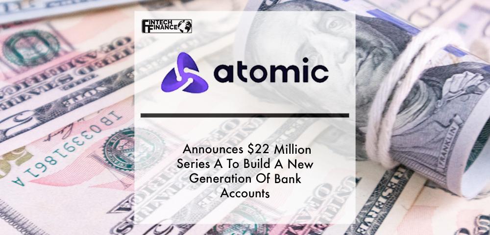 Leading Payroll API, Atomic, Announces $22 Million Series A To Build A New Generation Of Bank Accounts | Fintech Finance