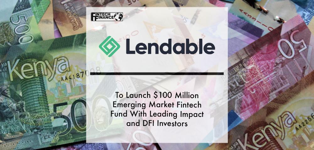 Lendable to Launch $100 million Emerging Market Fintech Fund with Leading Impact and DFI Investors | Fintech Finance
