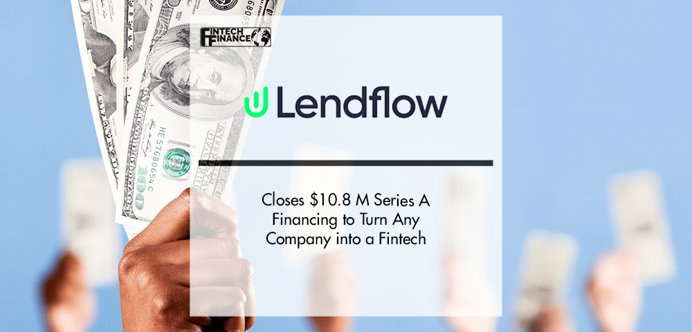 Lendflow Closes $10.8 M Series A Financing to Turn Any Company into a Fintech | Fintech Finance