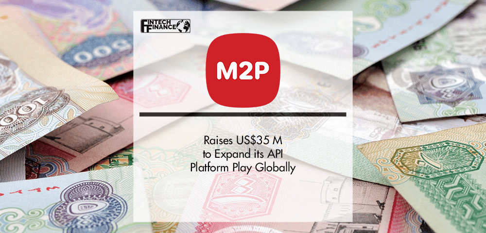 M2P Fintech Raises US$35 M to Expand its API Platform Play Globally | Fintech Finance