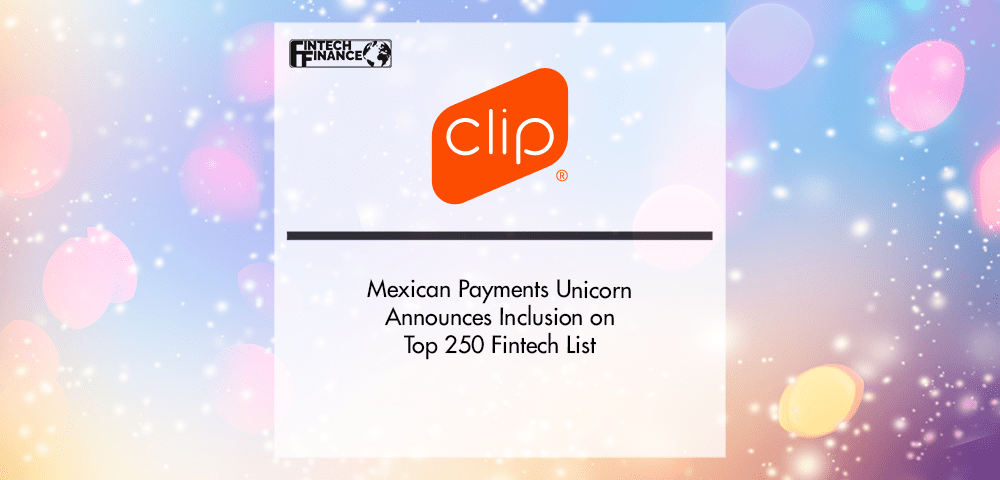 Mexican Payments Unicorn Announces Inclusion on Top 250 Fintech List | Fintech Finance